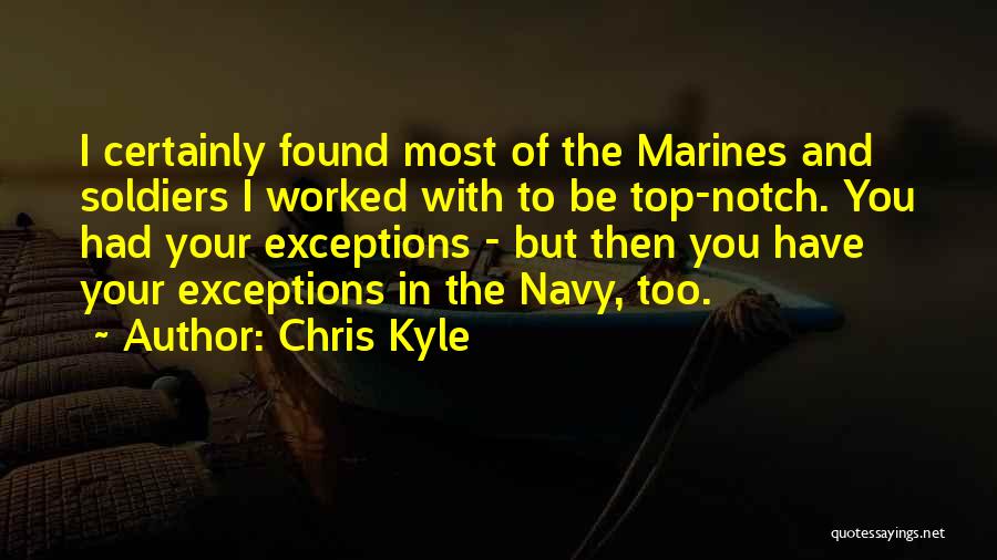 Chris Kyle Quotes: I Certainly Found Most Of The Marines And Soldiers I Worked With To Be Top-notch. You Had Your Exceptions -