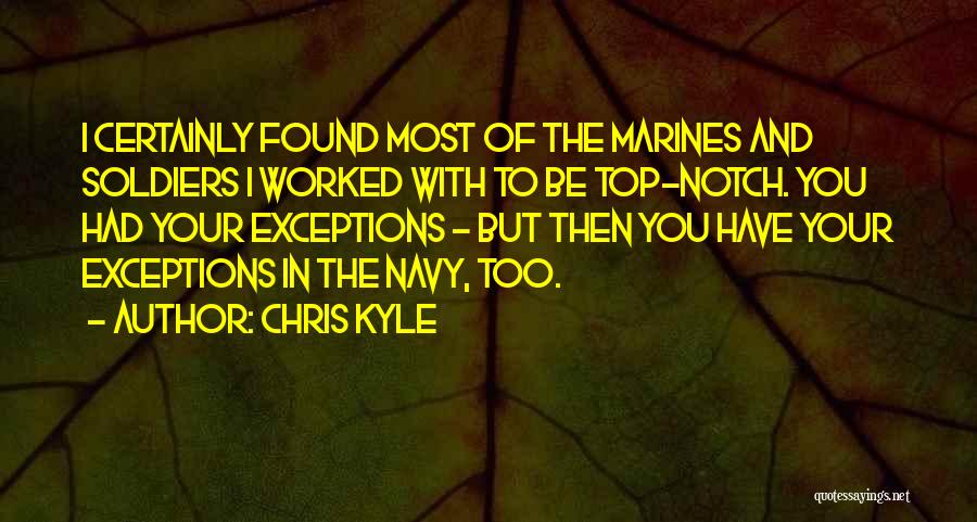 Chris Kyle Quotes: I Certainly Found Most Of The Marines And Soldiers I Worked With To Be Top-notch. You Had Your Exceptions -