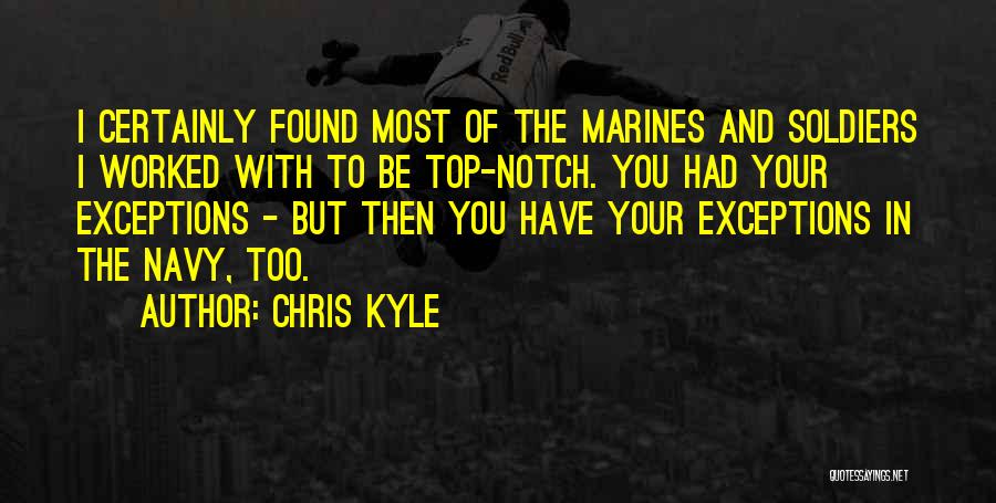 Chris Kyle Quotes: I Certainly Found Most Of The Marines And Soldiers I Worked With To Be Top-notch. You Had Your Exceptions -