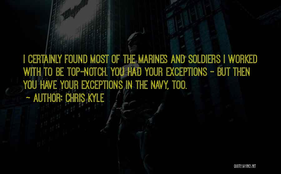 Chris Kyle Quotes: I Certainly Found Most Of The Marines And Soldiers I Worked With To Be Top-notch. You Had Your Exceptions -