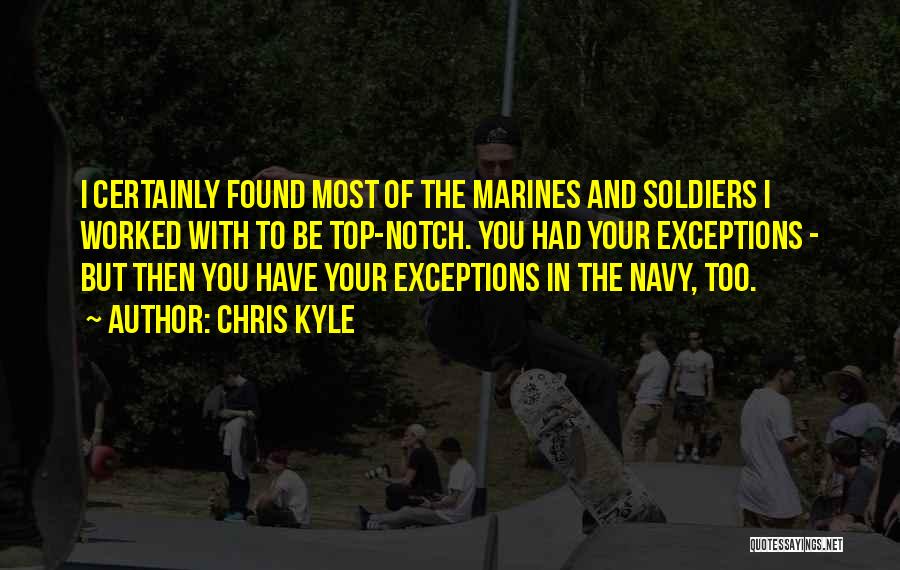 Chris Kyle Quotes: I Certainly Found Most Of The Marines And Soldiers I Worked With To Be Top-notch. You Had Your Exceptions -