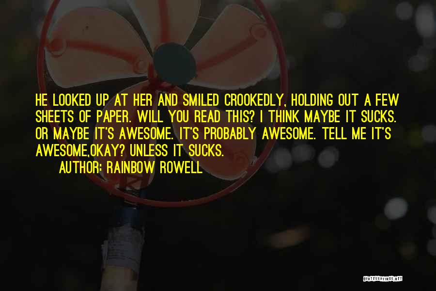 Rainbow Rowell Quotes: He Looked Up At Her And Smiled Crookedly, Holding Out A Few Sheets Of Paper. Will You Read This? I