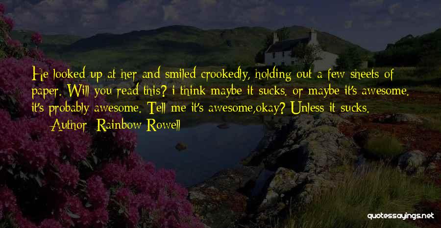 Rainbow Rowell Quotes: He Looked Up At Her And Smiled Crookedly, Holding Out A Few Sheets Of Paper. Will You Read This? I