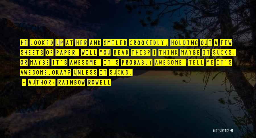 Rainbow Rowell Quotes: He Looked Up At Her And Smiled Crookedly, Holding Out A Few Sheets Of Paper. Will You Read This? I