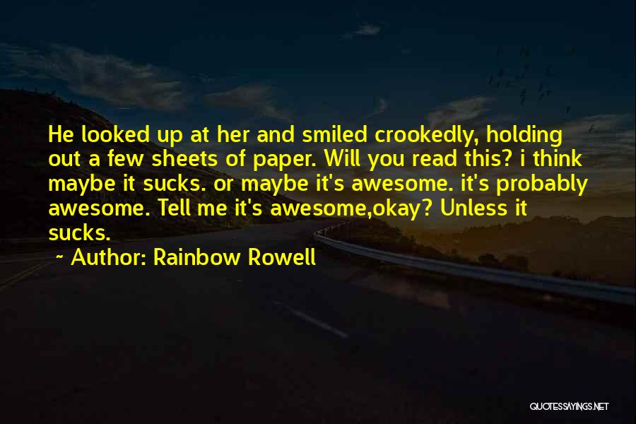 Rainbow Rowell Quotes: He Looked Up At Her And Smiled Crookedly, Holding Out A Few Sheets Of Paper. Will You Read This? I