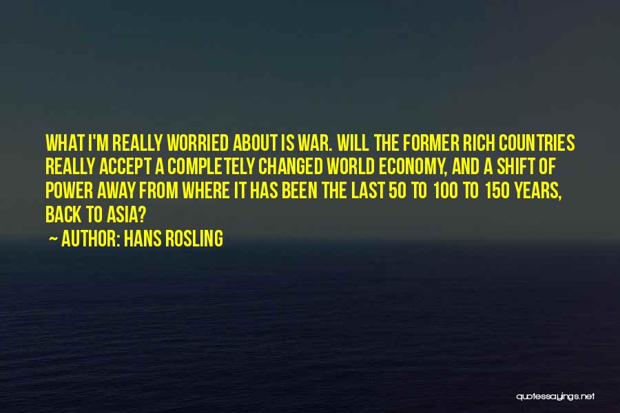 Hans Rosling Quotes: What I'm Really Worried About Is War. Will The Former Rich Countries Really Accept A Completely Changed World Economy, And