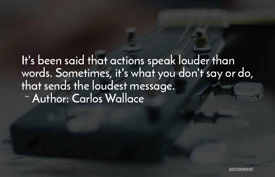 Carlos Wallace Quotes: It's Been Said That Actions Speak Louder Than Words. Sometimes, It's What You Don't Say Or Do, That Sends The