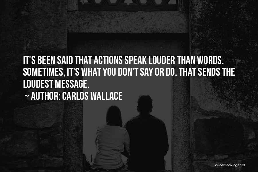 Carlos Wallace Quotes: It's Been Said That Actions Speak Louder Than Words. Sometimes, It's What You Don't Say Or Do, That Sends The