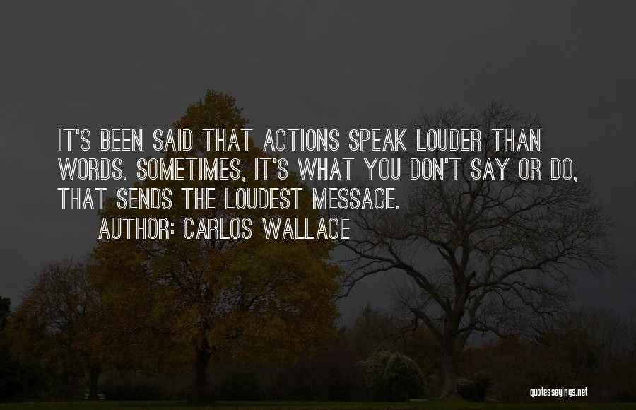 Carlos Wallace Quotes: It's Been Said That Actions Speak Louder Than Words. Sometimes, It's What You Don't Say Or Do, That Sends The