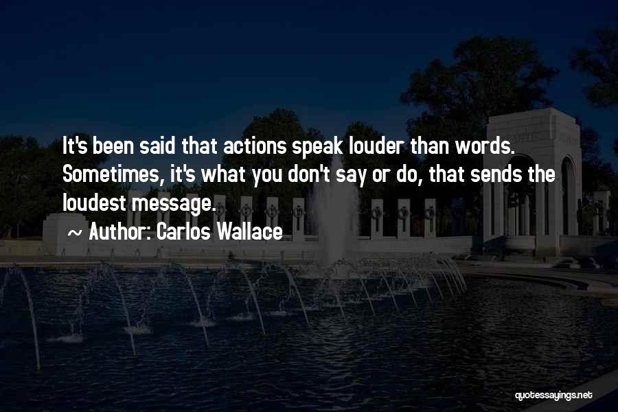 Carlos Wallace Quotes: It's Been Said That Actions Speak Louder Than Words. Sometimes, It's What You Don't Say Or Do, That Sends The