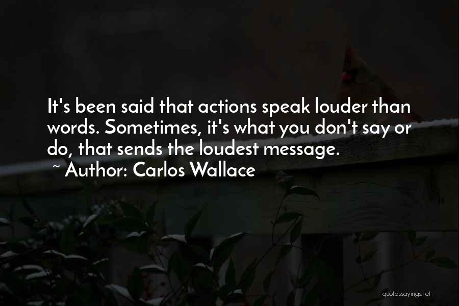 Carlos Wallace Quotes: It's Been Said That Actions Speak Louder Than Words. Sometimes, It's What You Don't Say Or Do, That Sends The