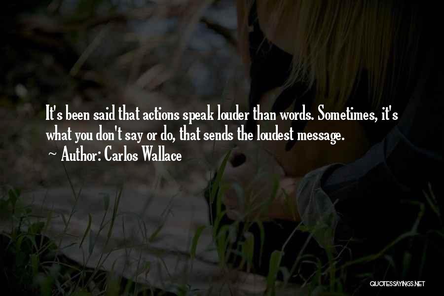 Carlos Wallace Quotes: It's Been Said That Actions Speak Louder Than Words. Sometimes, It's What You Don't Say Or Do, That Sends The