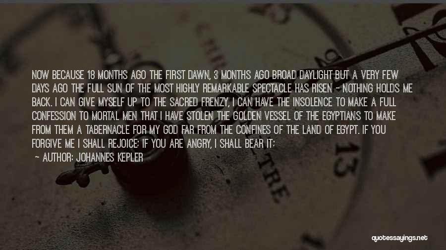 Johannes Kepler Quotes: Now Because 18 Months Ago The First Dawn, 3 Months Ago Broad Daylight But A Very Few Days Ago The