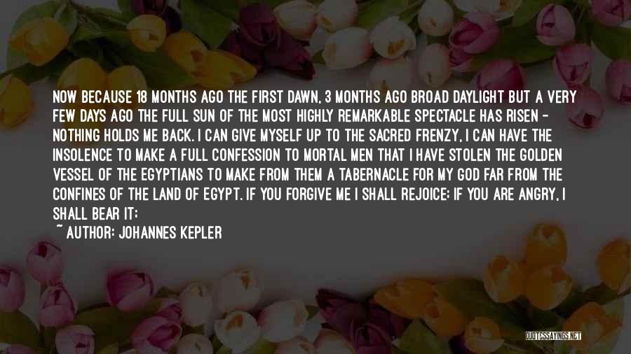 Johannes Kepler Quotes: Now Because 18 Months Ago The First Dawn, 3 Months Ago Broad Daylight But A Very Few Days Ago The