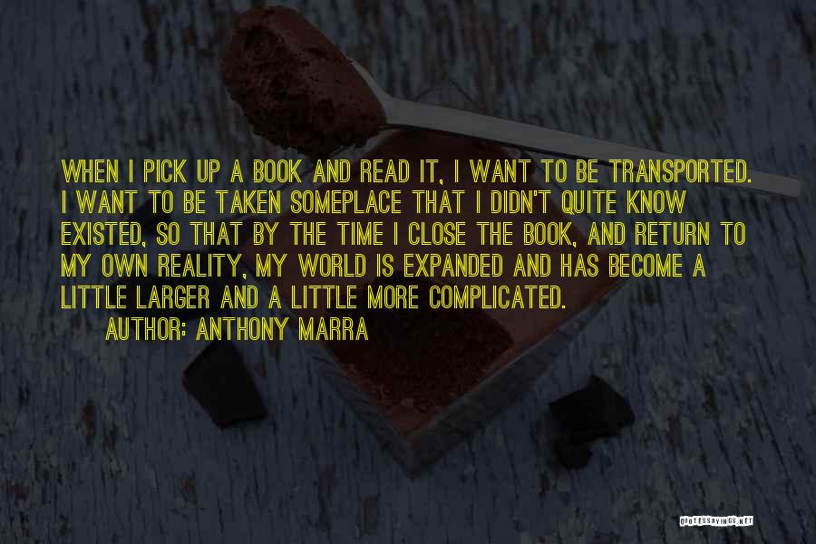 Anthony Marra Quotes: When I Pick Up A Book And Read It, I Want To Be Transported. I Want To Be Taken Someplace