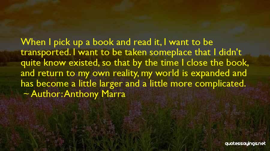 Anthony Marra Quotes: When I Pick Up A Book And Read It, I Want To Be Transported. I Want To Be Taken Someplace