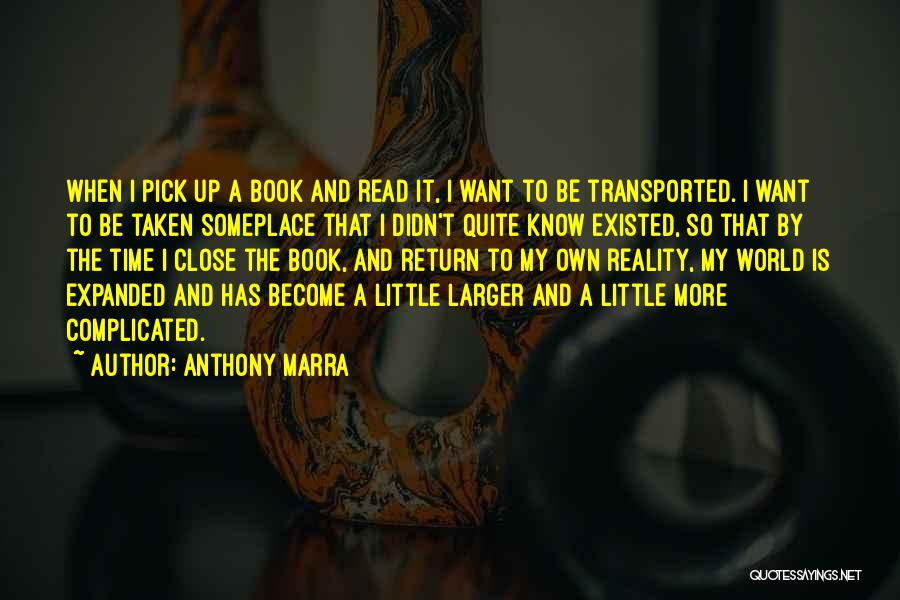 Anthony Marra Quotes: When I Pick Up A Book And Read It, I Want To Be Transported. I Want To Be Taken Someplace