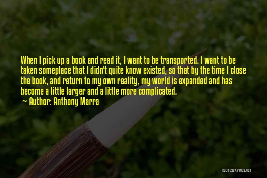Anthony Marra Quotes: When I Pick Up A Book And Read It, I Want To Be Transported. I Want To Be Taken Someplace
