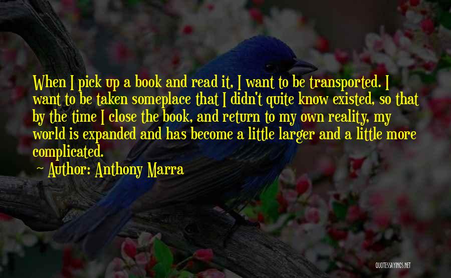 Anthony Marra Quotes: When I Pick Up A Book And Read It, I Want To Be Transported. I Want To Be Taken Someplace