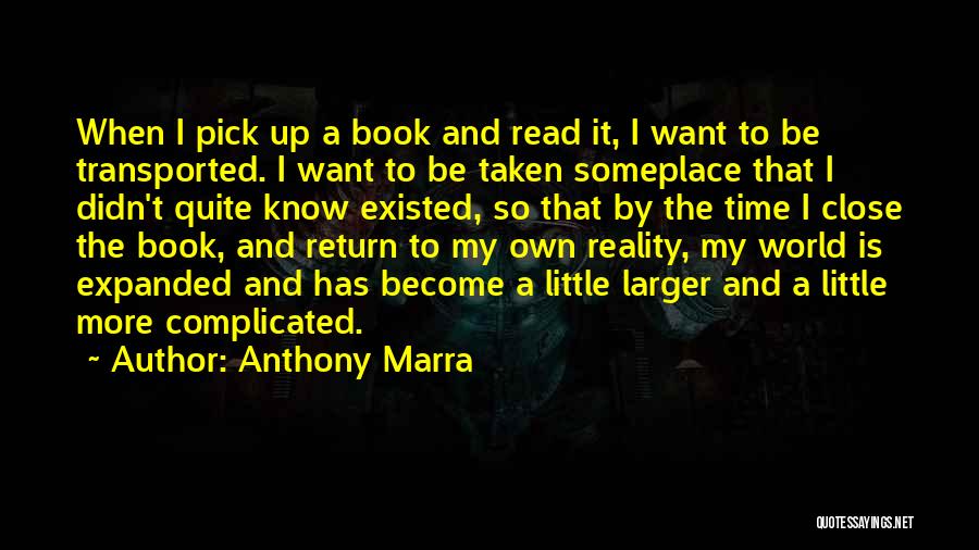 Anthony Marra Quotes: When I Pick Up A Book And Read It, I Want To Be Transported. I Want To Be Taken Someplace