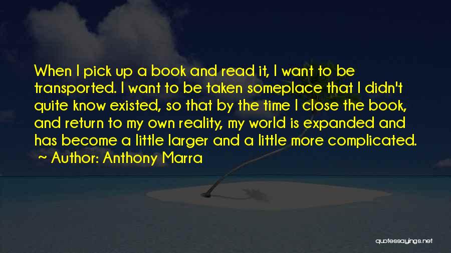 Anthony Marra Quotes: When I Pick Up A Book And Read It, I Want To Be Transported. I Want To Be Taken Someplace