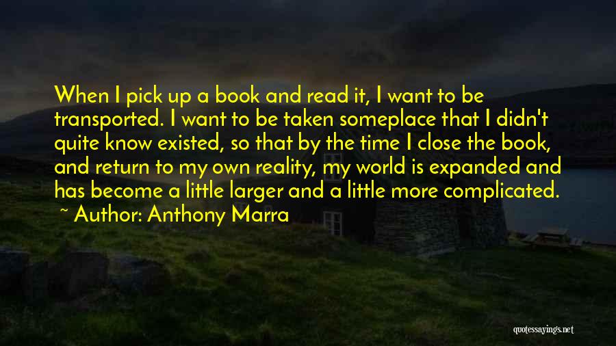 Anthony Marra Quotes: When I Pick Up A Book And Read It, I Want To Be Transported. I Want To Be Taken Someplace