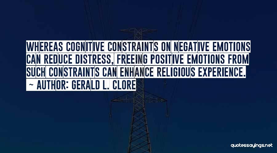 Gerald L. Clore Quotes: Whereas Cognitive Constraints On Negative Emotions Can Reduce Distress, Freeing Positive Emotions From Such Constraints Can Enhance Religious Experience.