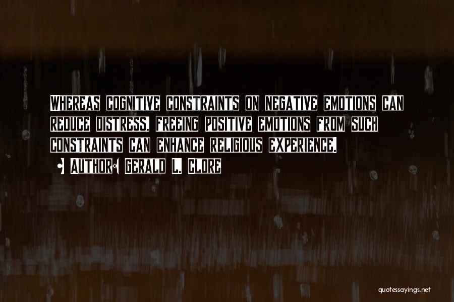 Gerald L. Clore Quotes: Whereas Cognitive Constraints On Negative Emotions Can Reduce Distress, Freeing Positive Emotions From Such Constraints Can Enhance Religious Experience.