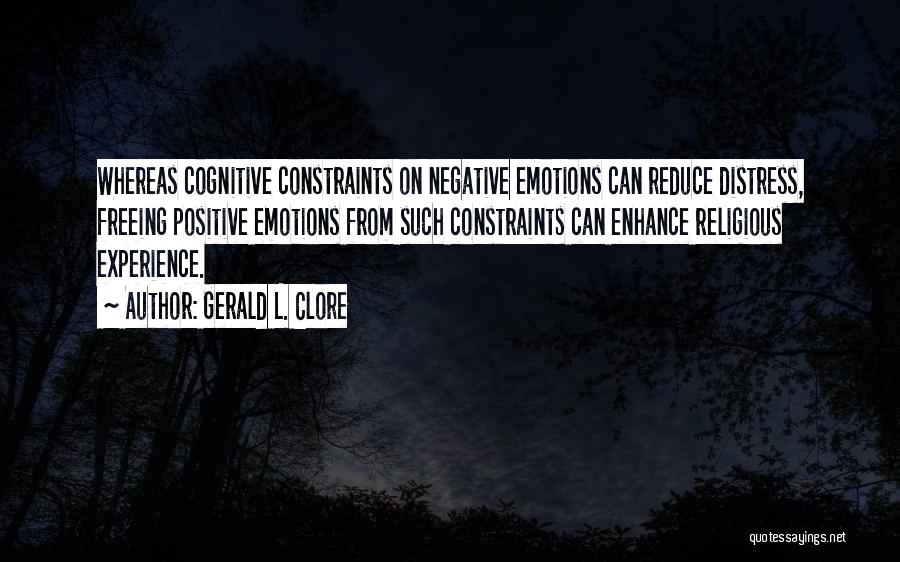 Gerald L. Clore Quotes: Whereas Cognitive Constraints On Negative Emotions Can Reduce Distress, Freeing Positive Emotions From Such Constraints Can Enhance Religious Experience.
