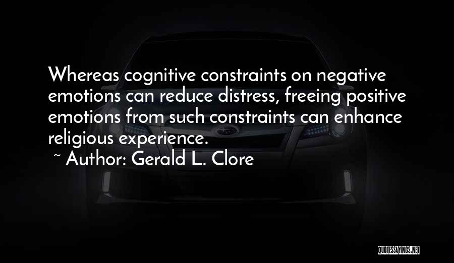 Gerald L. Clore Quotes: Whereas Cognitive Constraints On Negative Emotions Can Reduce Distress, Freeing Positive Emotions From Such Constraints Can Enhance Religious Experience.