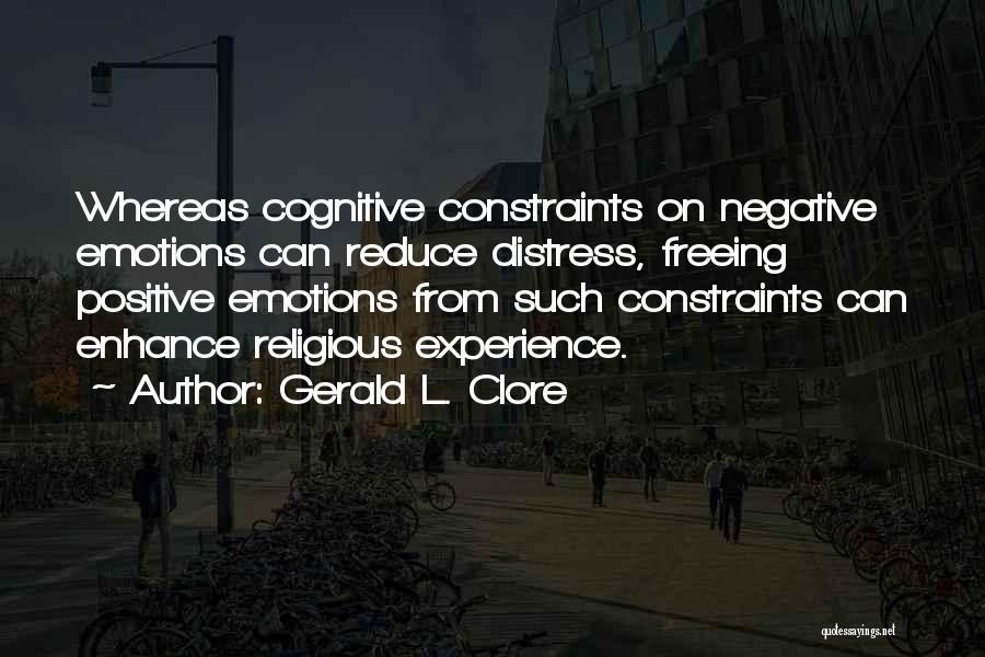 Gerald L. Clore Quotes: Whereas Cognitive Constraints On Negative Emotions Can Reduce Distress, Freeing Positive Emotions From Such Constraints Can Enhance Religious Experience.