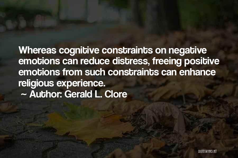 Gerald L. Clore Quotes: Whereas Cognitive Constraints On Negative Emotions Can Reduce Distress, Freeing Positive Emotions From Such Constraints Can Enhance Religious Experience.