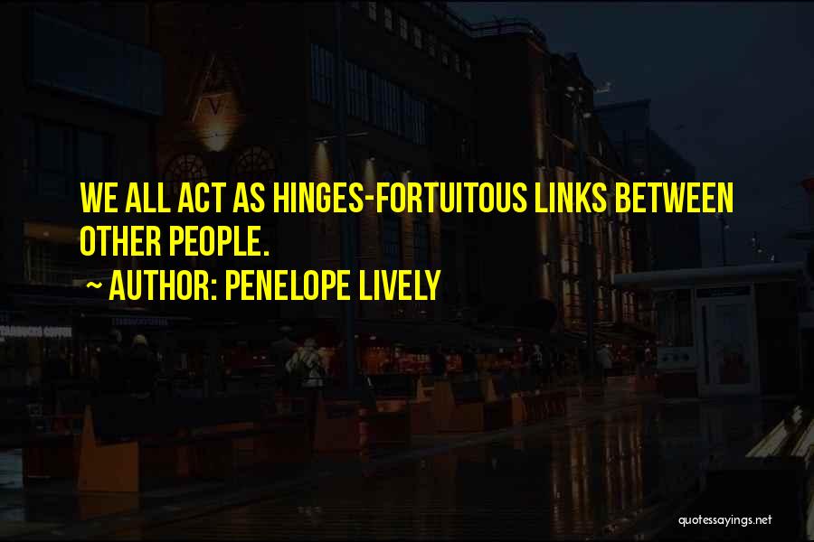 Penelope Lively Quotes: We All Act As Hinges-fortuitous Links Between Other People.