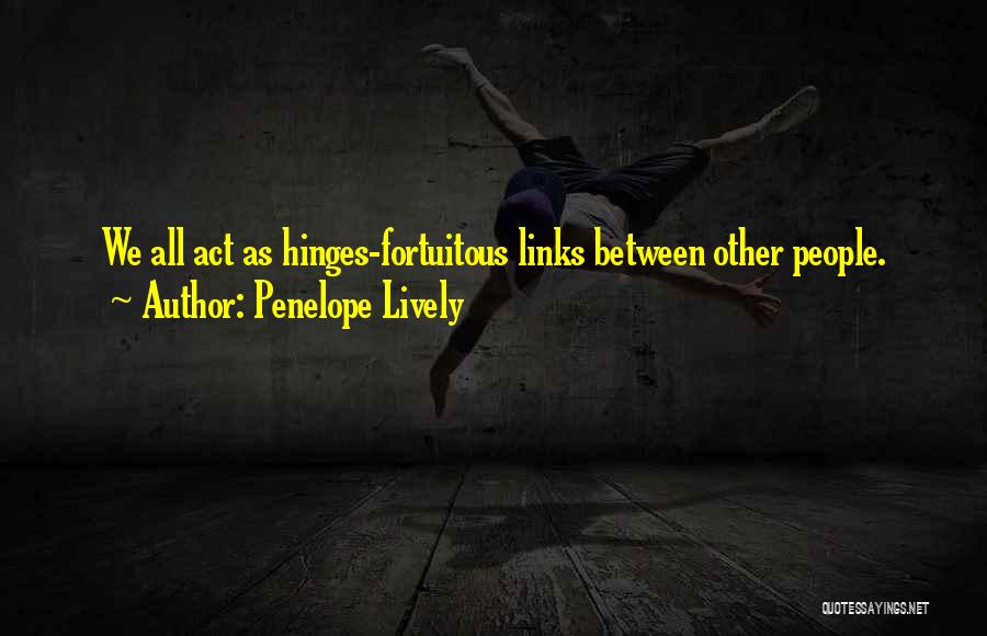 Penelope Lively Quotes: We All Act As Hinges-fortuitous Links Between Other People.