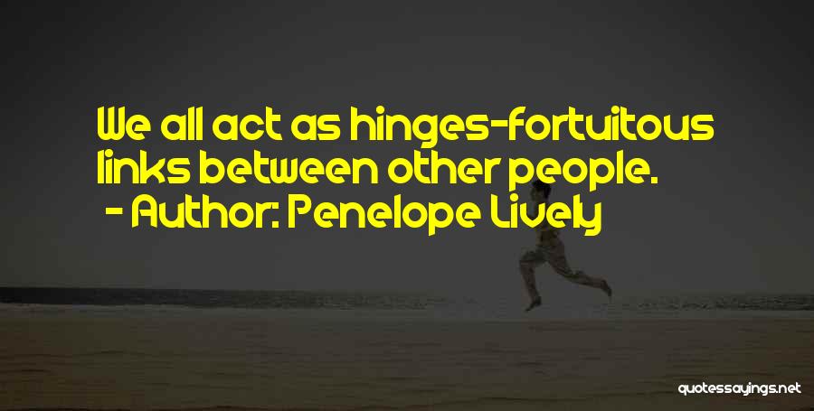 Penelope Lively Quotes: We All Act As Hinges-fortuitous Links Between Other People.