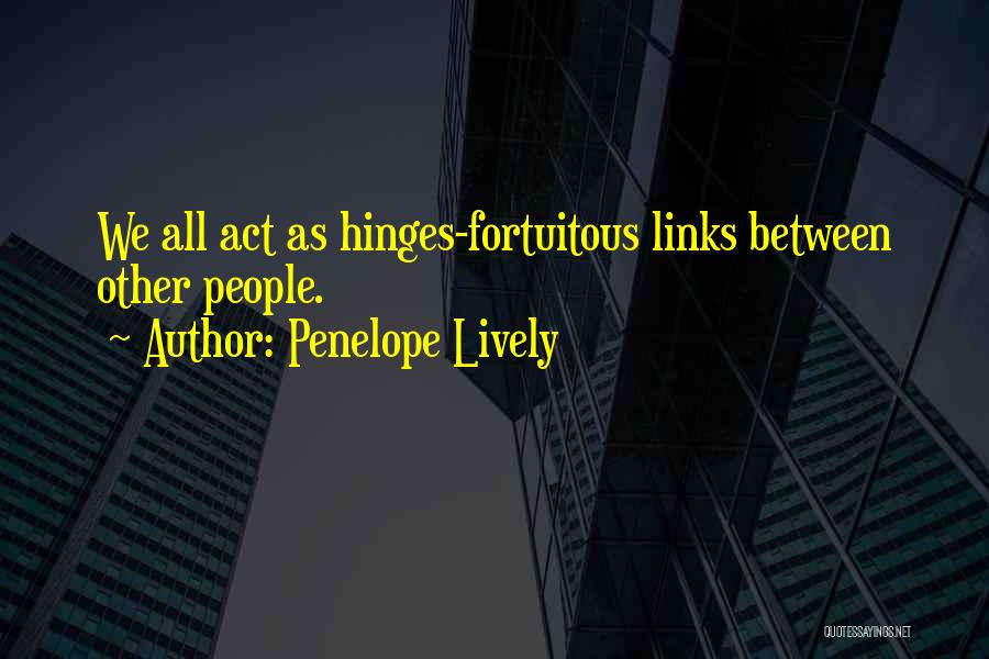 Penelope Lively Quotes: We All Act As Hinges-fortuitous Links Between Other People.