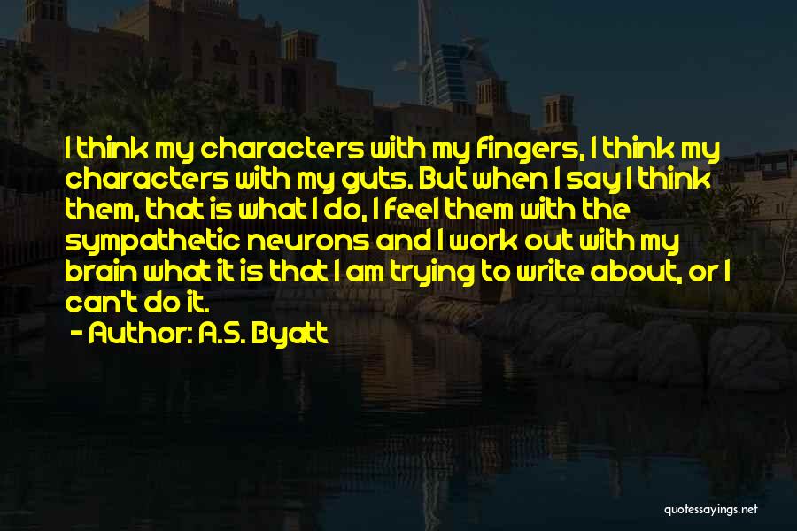 A.S. Byatt Quotes: I Think My Characters With My Fingers, I Think My Characters With My Guts. But When I Say I Think