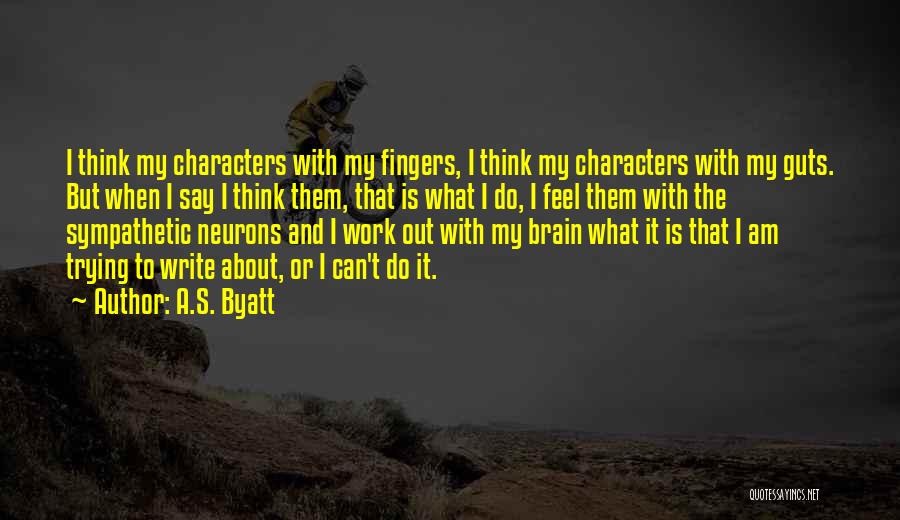 A.S. Byatt Quotes: I Think My Characters With My Fingers, I Think My Characters With My Guts. But When I Say I Think