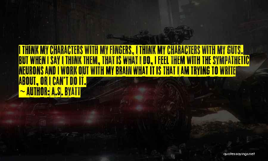 A.S. Byatt Quotes: I Think My Characters With My Fingers, I Think My Characters With My Guts. But When I Say I Think