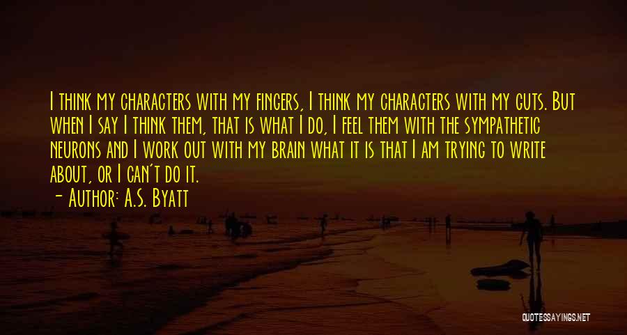 A.S. Byatt Quotes: I Think My Characters With My Fingers, I Think My Characters With My Guts. But When I Say I Think