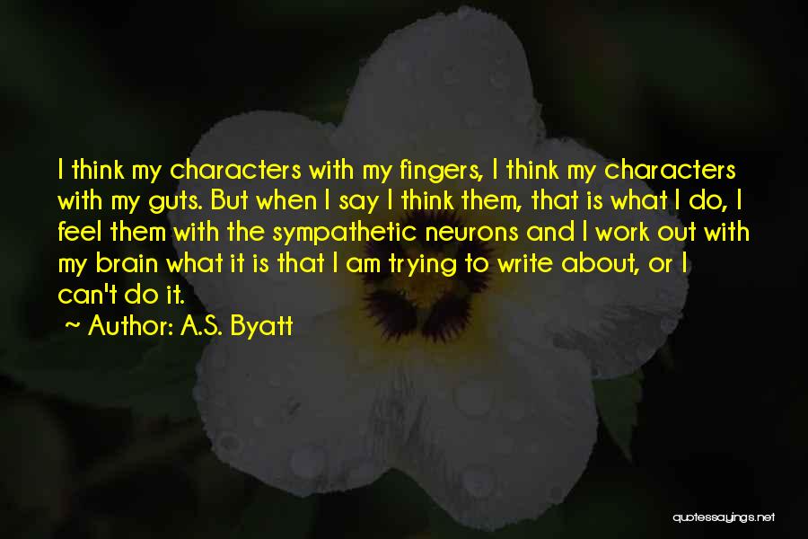 A.S. Byatt Quotes: I Think My Characters With My Fingers, I Think My Characters With My Guts. But When I Say I Think