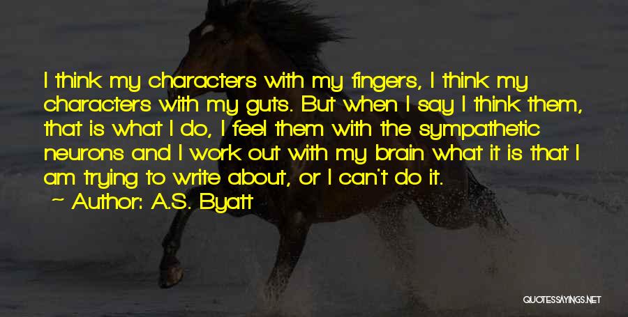 A.S. Byatt Quotes: I Think My Characters With My Fingers, I Think My Characters With My Guts. But When I Say I Think