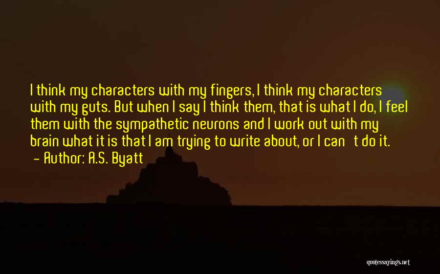 A.S. Byatt Quotes: I Think My Characters With My Fingers, I Think My Characters With My Guts. But When I Say I Think