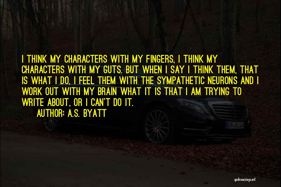 A.S. Byatt Quotes: I Think My Characters With My Fingers, I Think My Characters With My Guts. But When I Say I Think