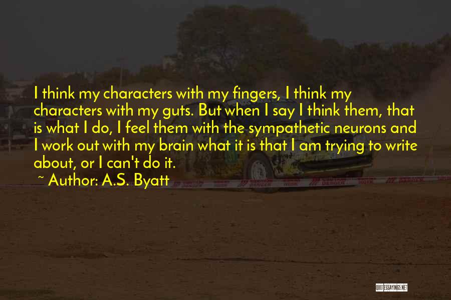 A.S. Byatt Quotes: I Think My Characters With My Fingers, I Think My Characters With My Guts. But When I Say I Think