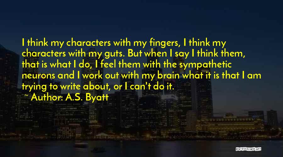 A.S. Byatt Quotes: I Think My Characters With My Fingers, I Think My Characters With My Guts. But When I Say I Think