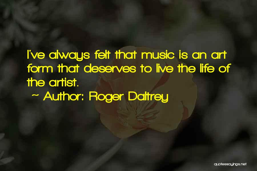 Roger Daltrey Quotes: I've Always Felt That Music Is An Art Form That Deserves To Live The Life Of The Artist.