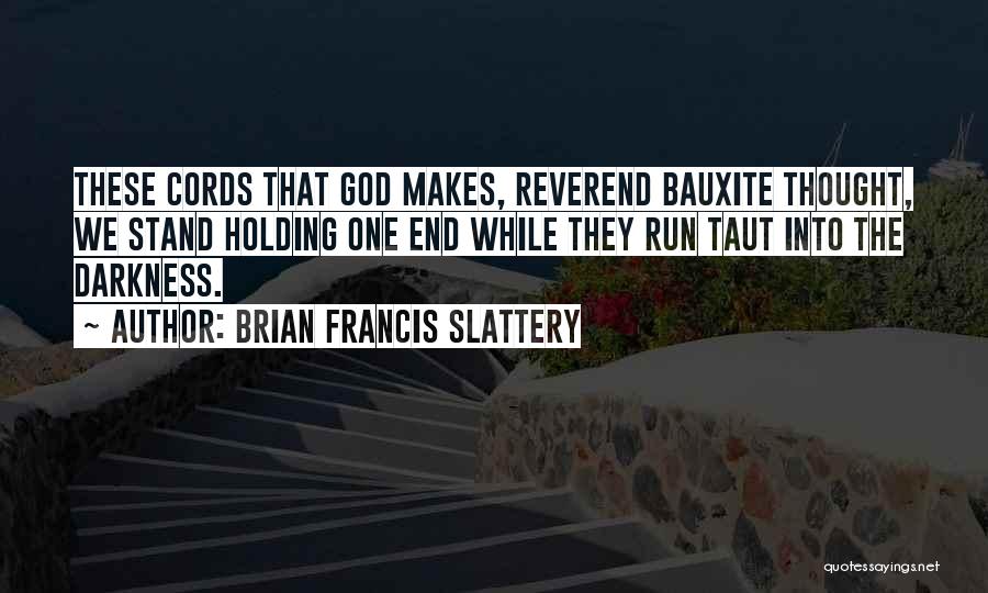 Brian Francis Slattery Quotes: These Cords That God Makes, Reverend Bauxite Thought, We Stand Holding One End While They Run Taut Into The Darkness.