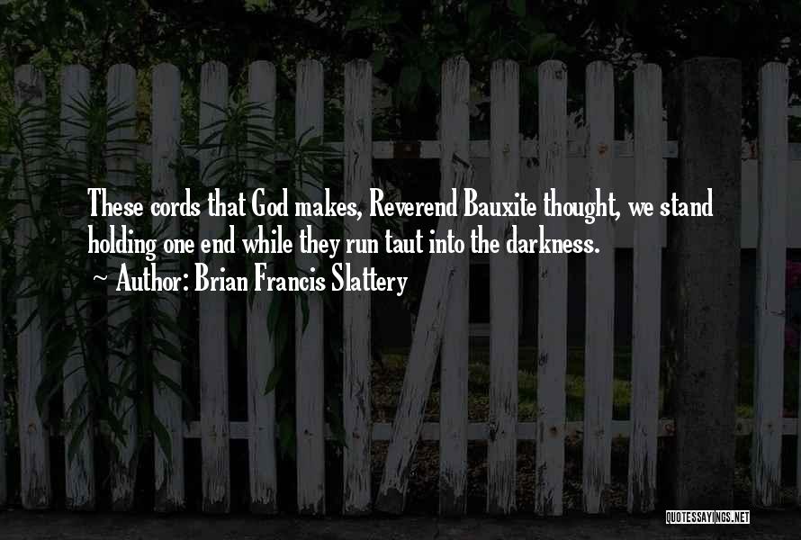 Brian Francis Slattery Quotes: These Cords That God Makes, Reverend Bauxite Thought, We Stand Holding One End While They Run Taut Into The Darkness.