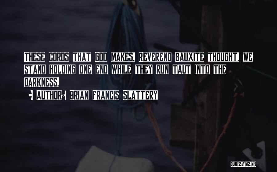 Brian Francis Slattery Quotes: These Cords That God Makes, Reverend Bauxite Thought, We Stand Holding One End While They Run Taut Into The Darkness.